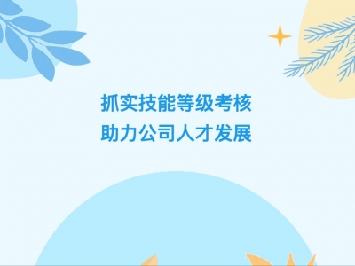 抓實(shí)技能等級(jí)考核，助力公司人才發(fā)展